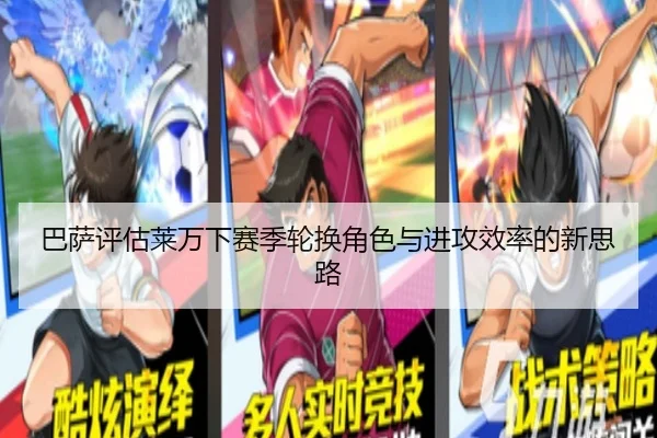 巴萨评估莱万下赛季轮换角色与进攻效率的新思路